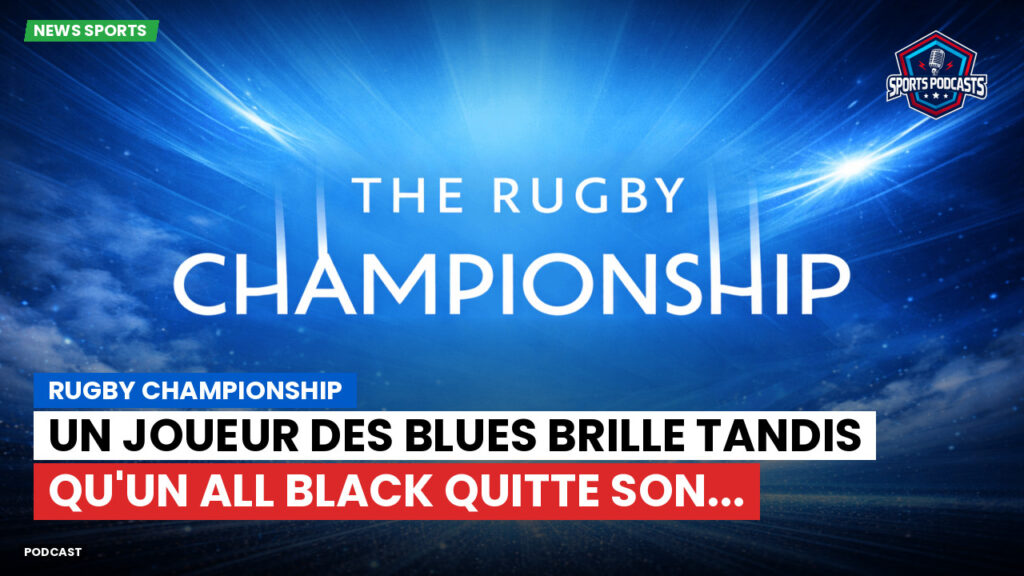 Rugby Championship Podcast: Rugby Championship : Un joueur des Blues brille tandis qu'un All Black quitte son...