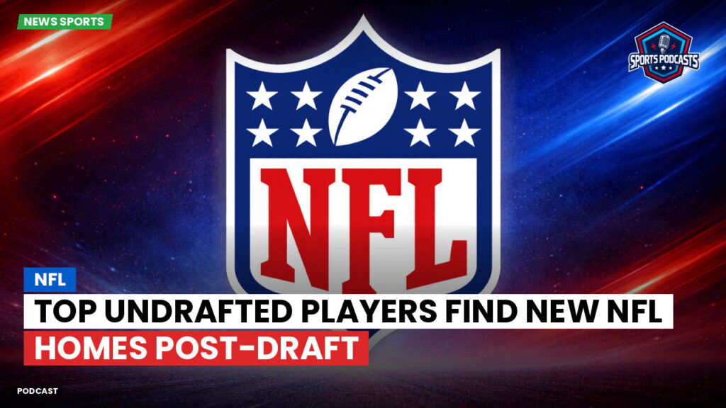 Nfl Podcast: Top Undrafted Players Find New NFL Homes Post-Draft