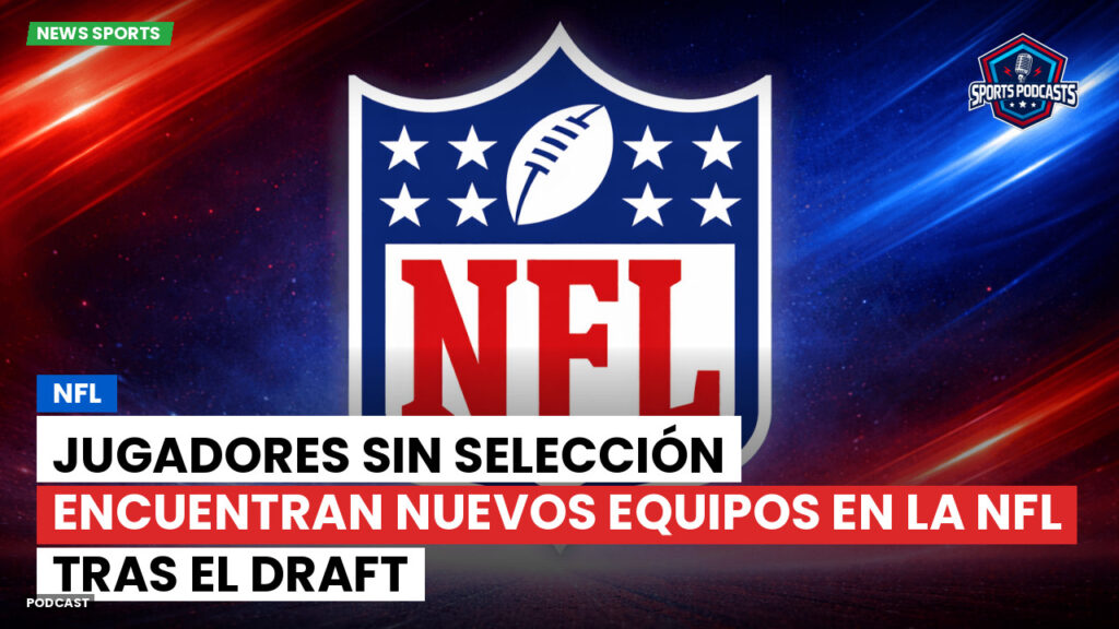 Nfl Podcast: Jugadores sin selección encuentran nuevos equipos en la NFL tras el draft