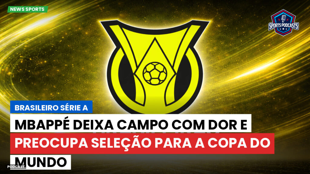 Brasileiro Serie A Podcast: Mbappé deixa campo com dor e preocupa seleção para a Copa do Mundo