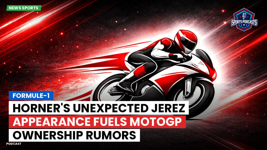 Motogp Podcast: Formule-1 : Horner's Unexpected Jerez Appearance Fuels MotoGP Ownership Rumors