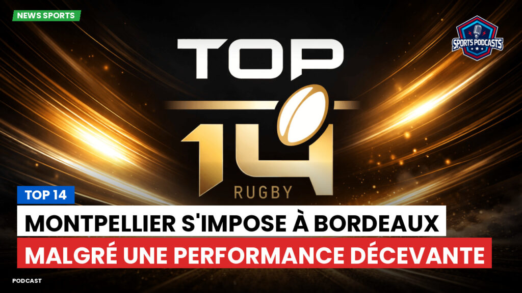 Top 14 Podcast: Top 14 : Montpellier s'impose à Bordeaux malgré une performance décevante