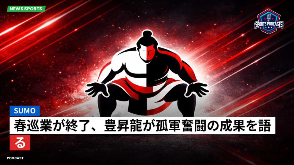 Sumo Podcast: 春巡業が終了、豊昇龍が孤軍奮闘の成果を語る