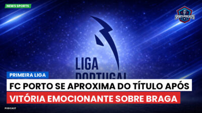 Primeira Liga Podcast: Primeira Liga : FC Porto se aproxima do título após vitória emocionante sobre Braga
