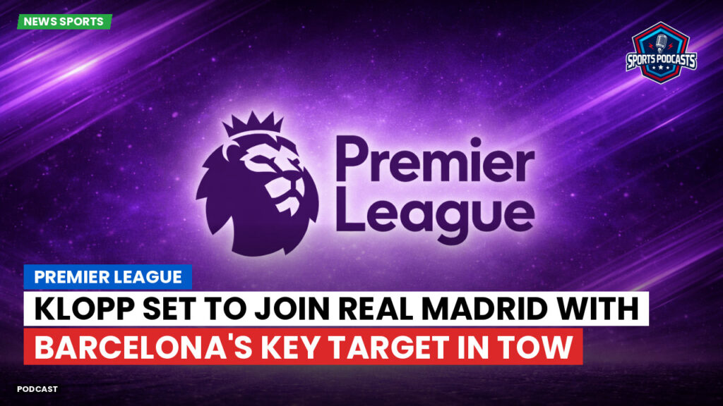 Laliga Podcast: Premier League : Klopp set to join Real Madrid with Barcelona's key target in tow