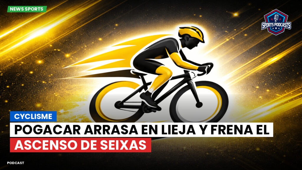 Cyclisme Podcast: Cyclisme : Pogacar arrasa en Lieja y frena el ascenso de Seixas