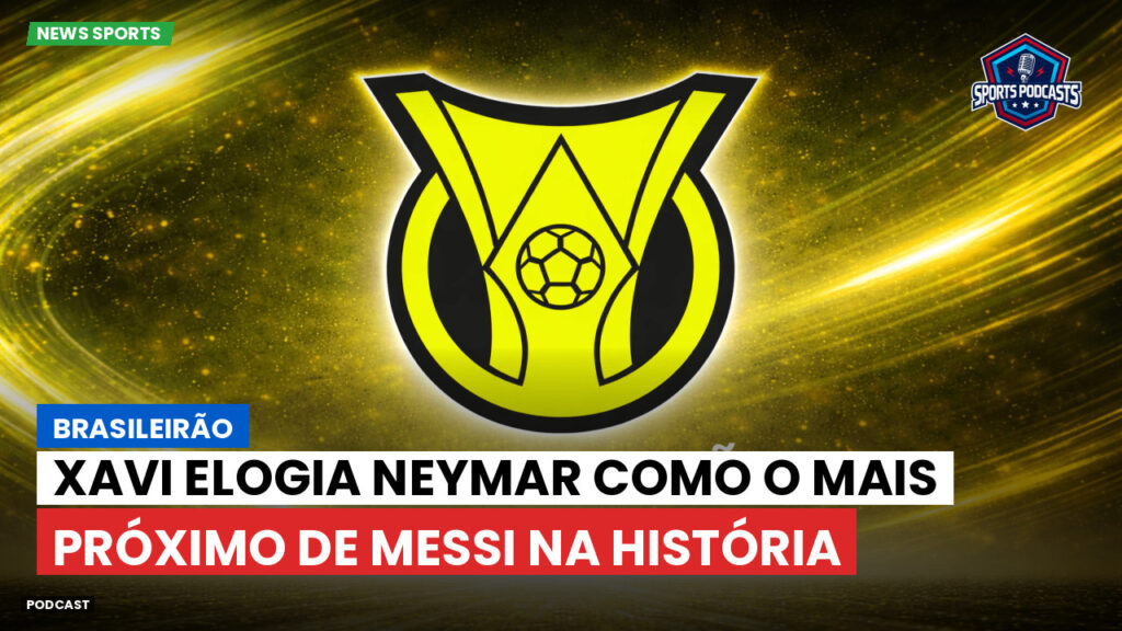 Brasileiro Serie A Podcast: Brasileirão : Xavi elogia Neymar como o mais próximo de Messi na história