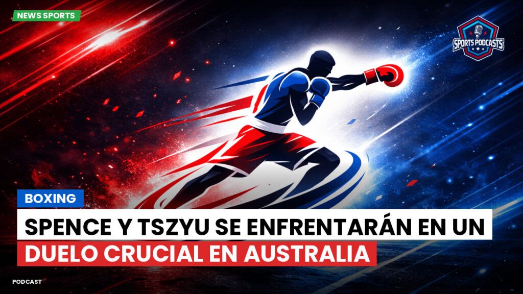 Boxe Podcast: Boxing : Spence y Tszyu se enfrentarán en un duelo crucial en Australia