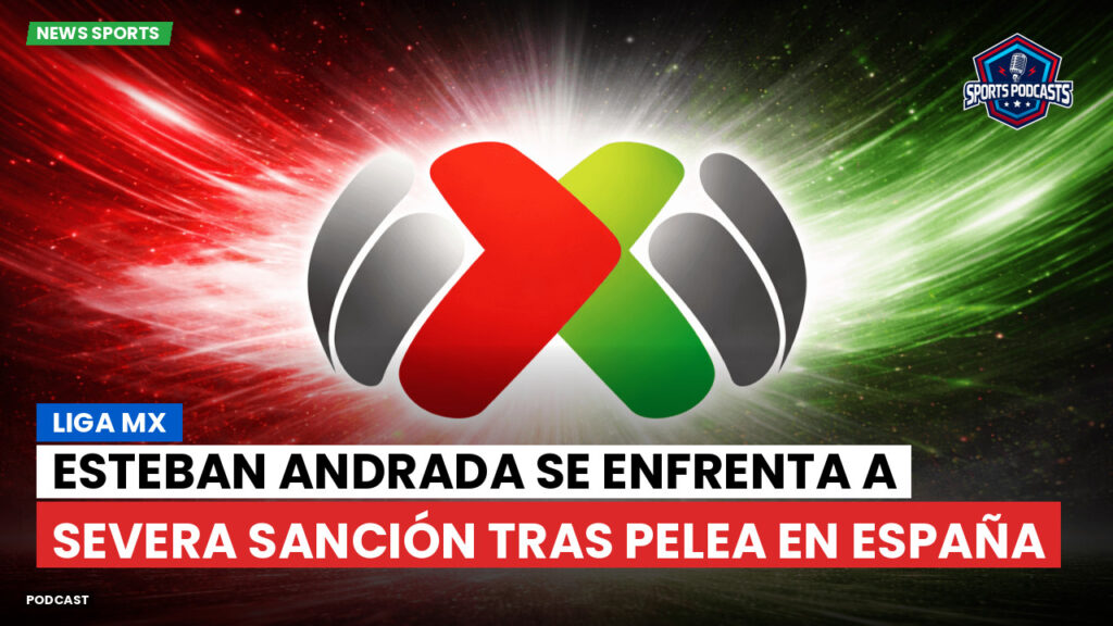 Liga Mx Podcast: Esteban Andrada se enfrenta a severa sanción tras pelea en España