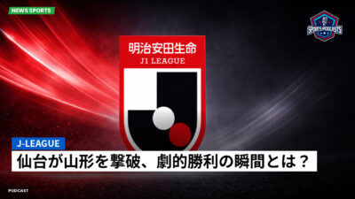 Jリーグ Podcast: J-League : 仙台が山形を撃破、劇的勝利の瞬間とは？