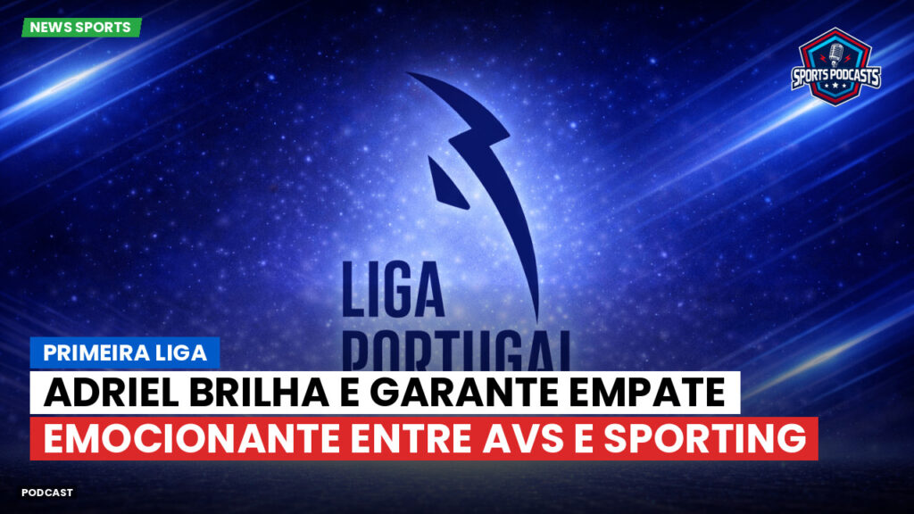 Primeira Liga Podcast: Adriel brilha e garante empate emocionante entre AVS e Sporting