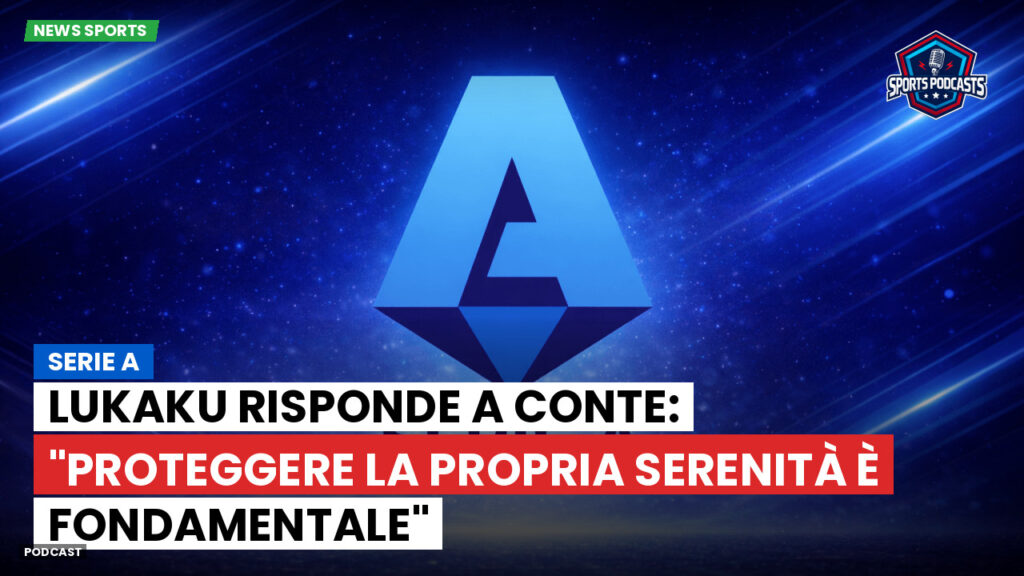 Serie A Podcast: Serie A : Lukaku risponde a Conte: "Proteggere la propria serenità è fondamentale"