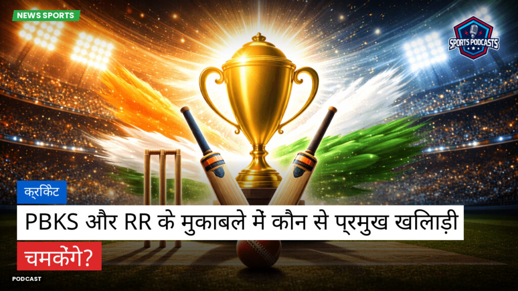 Cricket Hi Podcast: क्रिकेट : PBKS और RR के मुकाबले में कौन से प्रमुख खिलाड़ी चमकेंगे?