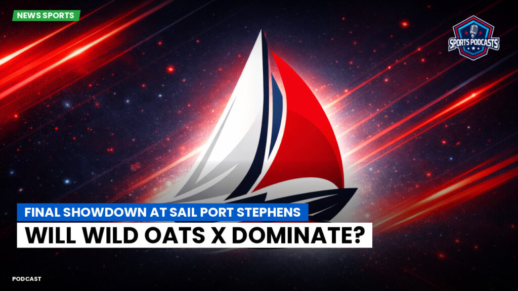 Sailing Podcast: Final Showdown at Sail Port Stephens: Will Wild Oats X Dominate?
