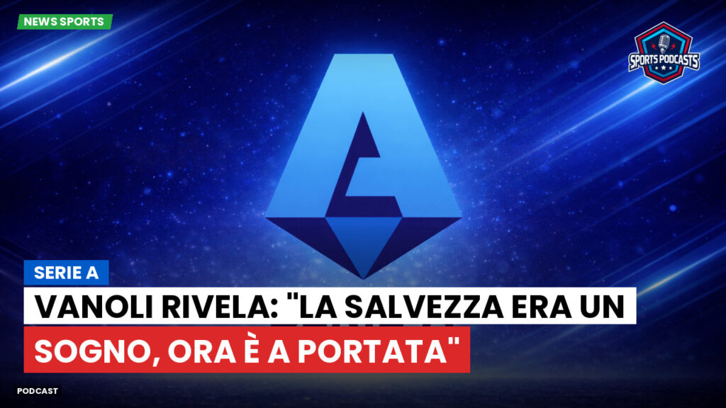 Serie A Podcast: Serie A : Vanoli rivela: "La salvezza era un sogno, ora è a portata"