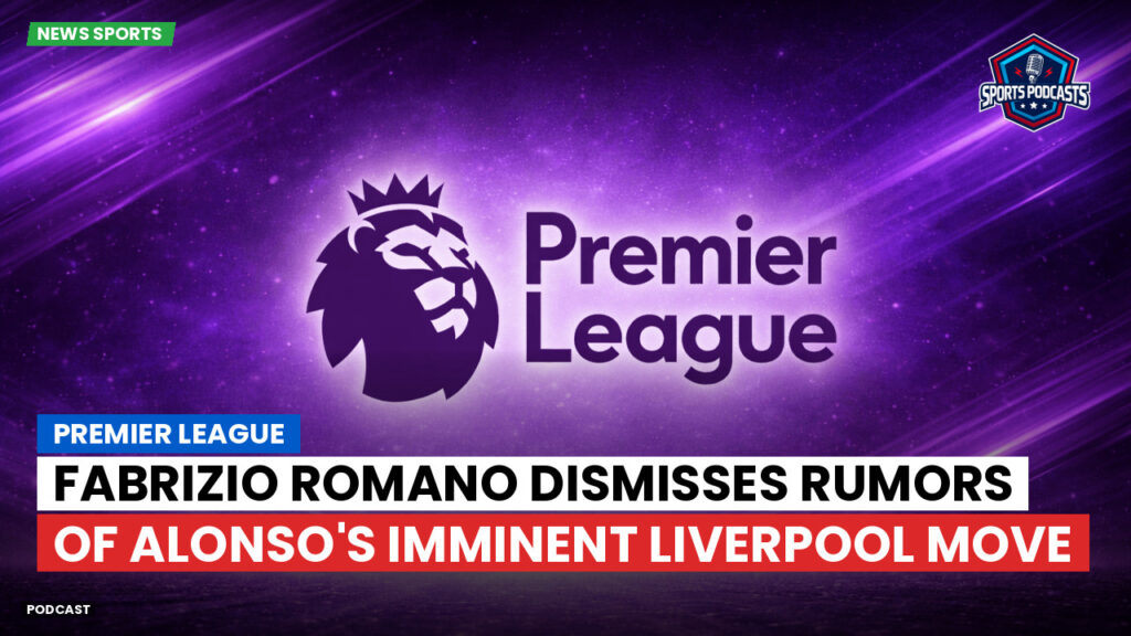 Premier League Podcast: Premier League : Fabrizio Romano dismisses rumors of Alonso's imminent Liverpool move