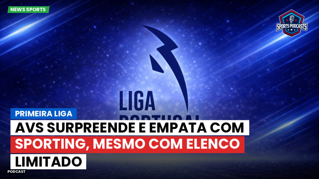 Primeira Liga Podcast: AVS surpreende e empata com Sporting, mesmo com elenco limitado
