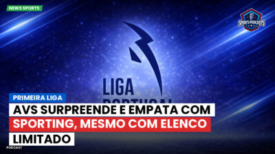 Primeira Liga Podcast: AVS surpreende e empata com Sporting, mesmo com elenco limitado