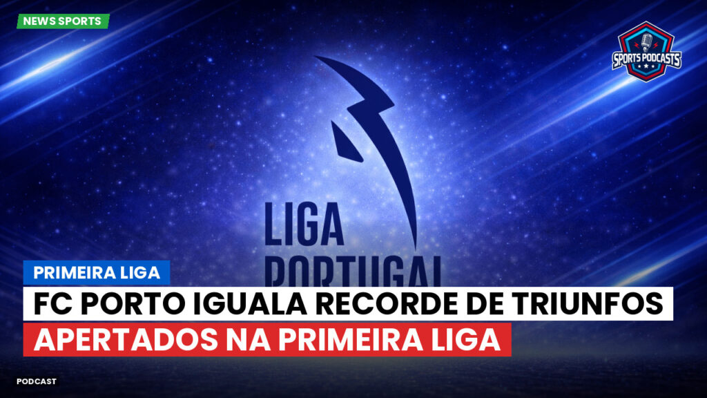 Primeira Liga Podcast: Primeira Liga : FC Porto iguala recorde de triunfos apertados na Primeira Liga