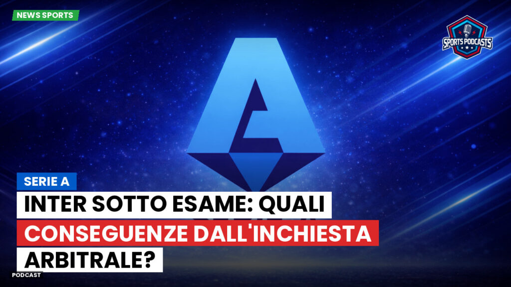 Serie A Podcast: Serie A : Inter sotto esame: quali conseguenze dall'inchiesta arbitrale?