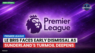 Premier League Podcast: Premier League : Le Bris faces early dismissal as Sunderland's turmoil deepens