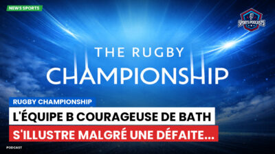 Rugby Championship Podcast: Rugby Championship : L'équipe B courageuse de Bath s'illustre malgré une défaite...