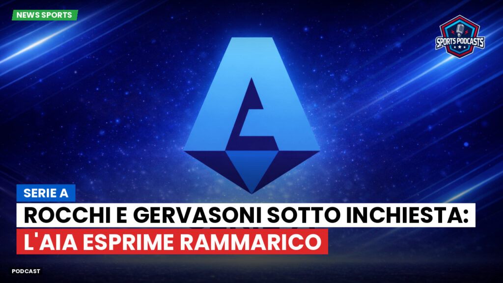 Serie A Podcast: Serie A : Rocchi e Gervasoni sotto inchiesta: l'AIA esprime rammarico