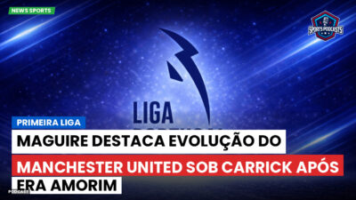 Primeira Liga Podcast: Primeira Liga : Maguire destaca evolução do Manchester United sob Carrick após era Amorim