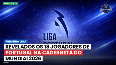 Primeira Liga Podcast: Primeira Liga : Revelados os 18 jogadores de Portugal na caderneta do Mundial2026