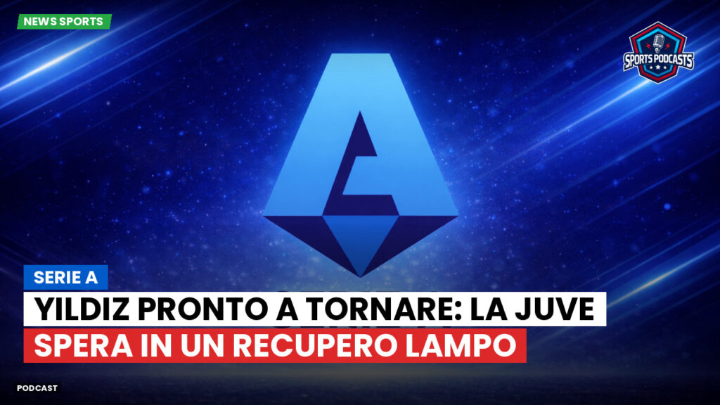 Serie A Podcast: Serie A : Yildiz pronto a tornare: la Juve spera in un recupero lampo