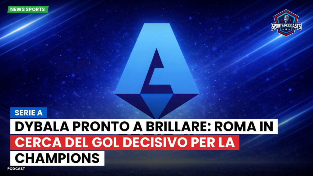 Serie A Podcast: Serie A : Dybala pronto a brillare: Roma in cerca del gol decisivo per la Champions