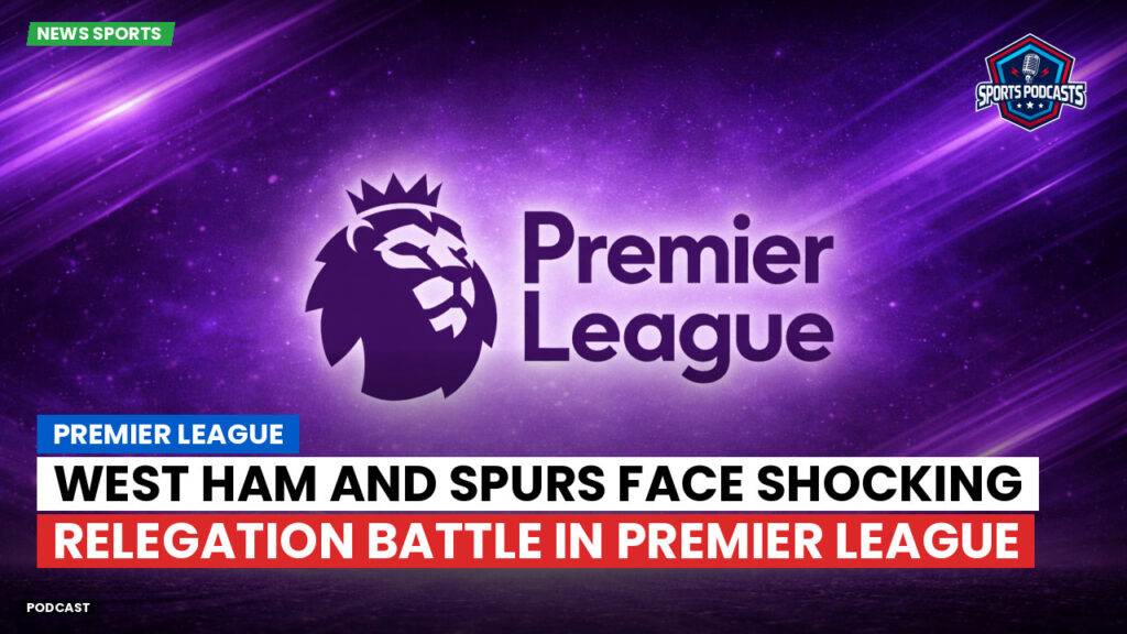 Premier League Podcast: West Ham and Spurs face shocking relegation battle in Premier League