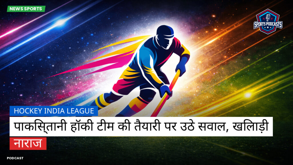 Hockey India League Podcast: Hockey India League : पाकिस्तानी हॉकी टीम की तैयारी पर उठे सवाल, खिलाड़ी नाराज