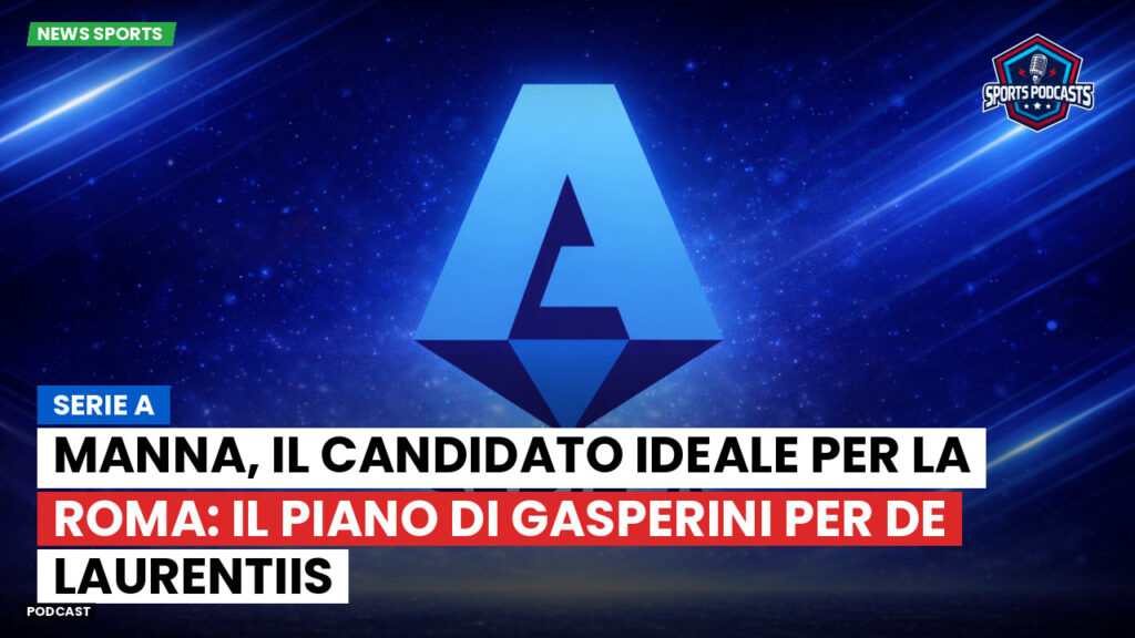 Serie A Podcast: Serie A : Manna, il candidato ideale per la Roma: il piano di Gasperini per De Laurentiis