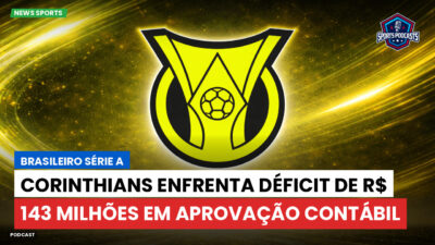 Brasileirão Série A Podcast: Corinthians enfrenta déficit de R$ 143 milhões em aprovação contábil