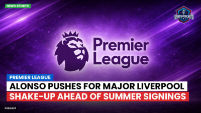 Premier League Podcast: Premier League : Alonso pushes for major Liverpool shake-up ahead of summer signings