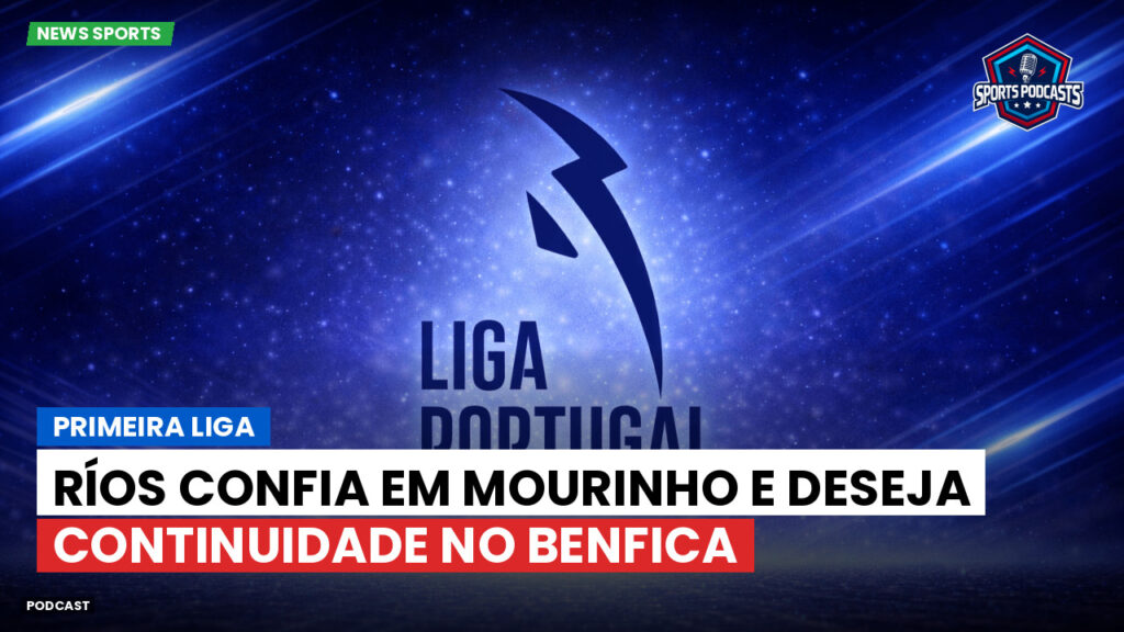 Primeira Liga Podcast: Primeira Liga : Ríos confia em Mourinho e deseja continuidade no Benfica