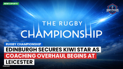 Rugby Championship Podcast: Rugby Championship : Edinburgh Secures Kiwi Star as Coaching Overhaul Begins at Leicester