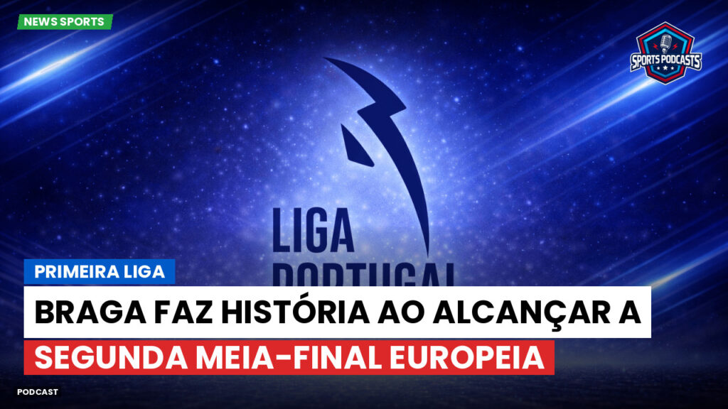 Primeira Liga Podcast: Braga faz história ao alcançar a segunda meia-final europeia