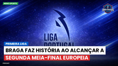 Primeira Liga Podcast: Braga faz história ao alcançar a segunda meia-final europeia
