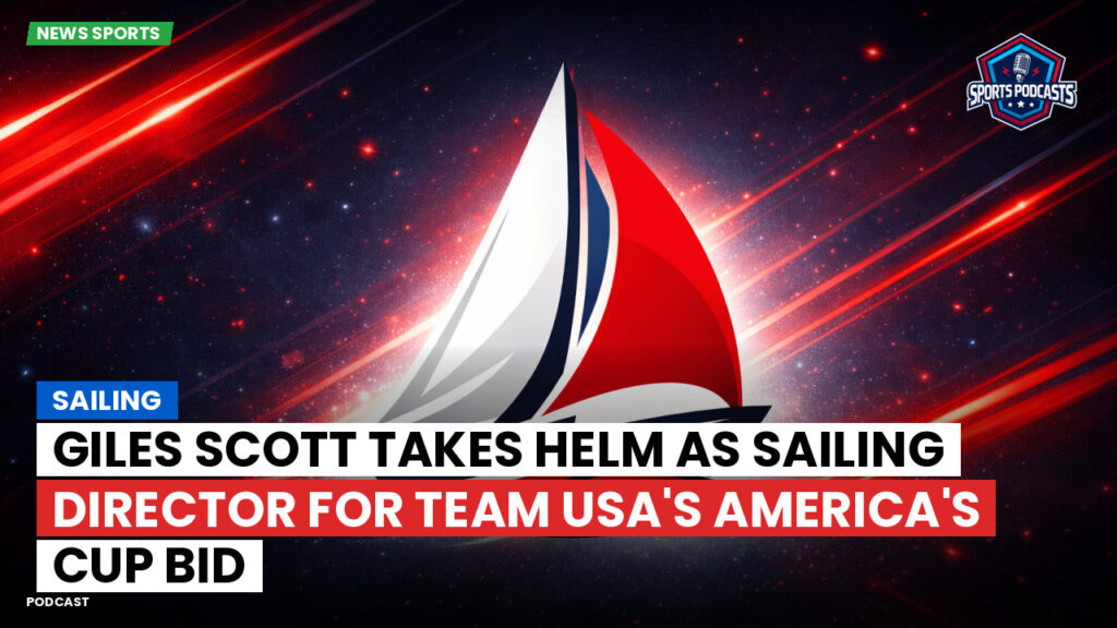 Sailing Podcast: Giles Scott Takes Helm as Sailing Director for Team USA's America's Cup Bid