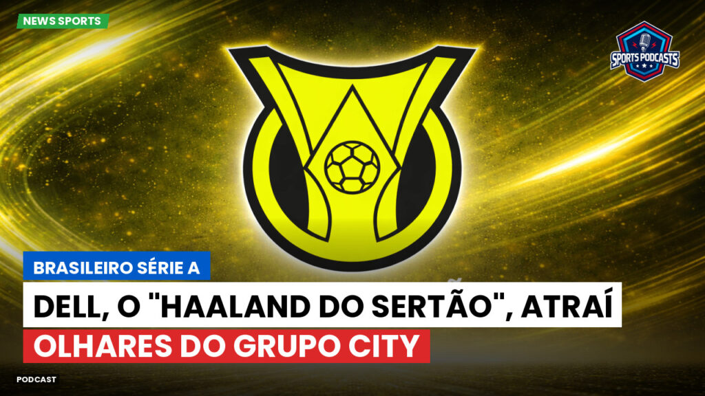 Brasileiro Serie A Podcast: Dell, o "Haaland do Sertão", atraí olhares do Grupo City