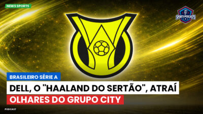 Brasileirão Série A Podcast: Dell, o "Haaland do Sertão", atraí olhares do Grupo City