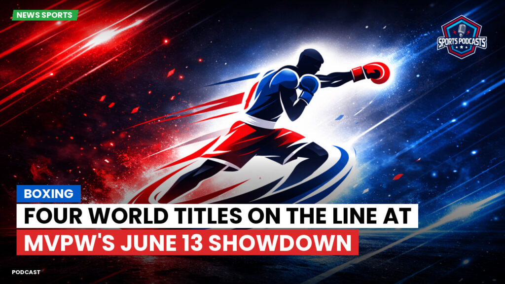 Boxe Podcast: Boxing : Four World Titles on the Line at MVPW's June 13 Showdown