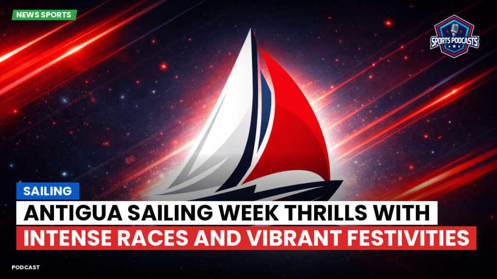 Sailing Podcast: Antigua Sailing Week Thrills with Intense Races and Vibrant Festivities