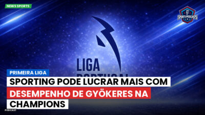 Primeira Liga Podcast: Sporting pode lucrar mais com desempenho de Gyökeres na Champions