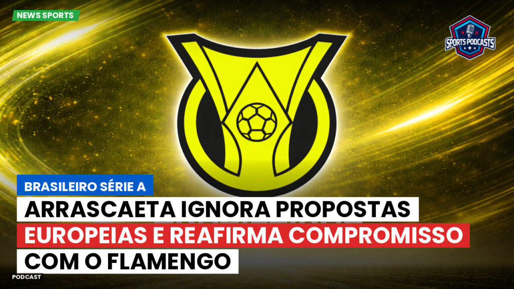 Brasileiro Serie A Podcast: Arrascaeta ignora propostas europeias e reafirma compromisso com o Flamengo
