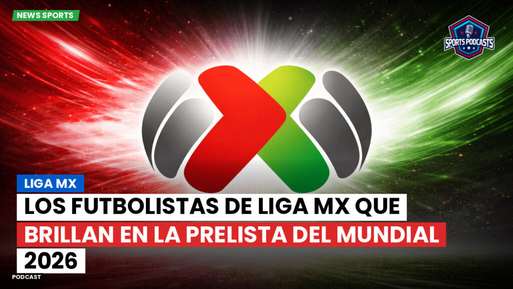 Liga Mx Podcast: Los futbolistas de Liga MX que brillan en la prelista del Mundial 2026