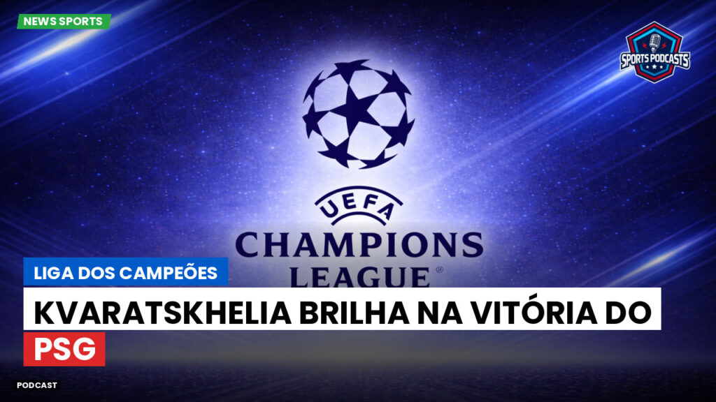Champions League Podcast: Liga dos Campeões: Kvaratskhelia brilha na vitória do PSG