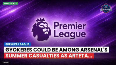 Premier League Podcast: Premier League : Gyokeres could be among Arsenal's summer casualties as Arteta...